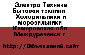 Электро-Техника Бытовая техника - Холодильники и морозильники. Кемеровская обл.,Междуреченск г.